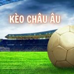 Kèo Châu Âu là gì ? Các loại kèo châu âu phổ biến hiện nay Kèo Châu Âu